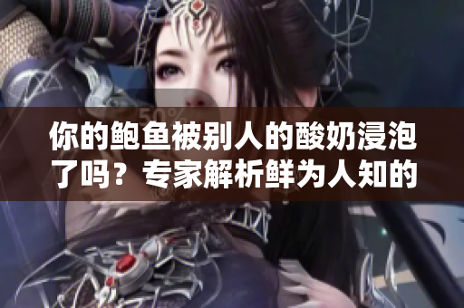 你的鲍鱼被别人的酸奶浸泡了吗？专家解析鲜为人知的食物潜规则