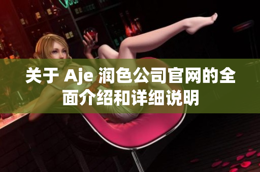 关于 Aje 润色公司官网的全面介绍和详细说明