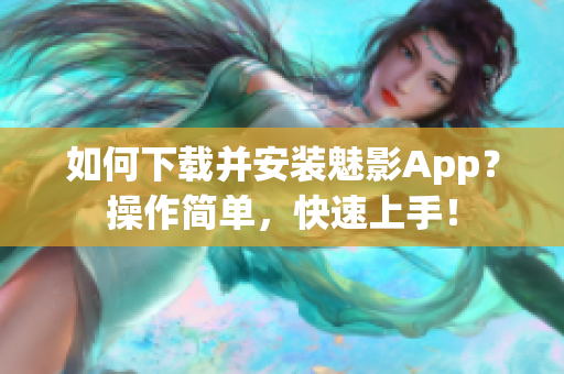如何下载并安装魅影App？操作简单，快速上手！