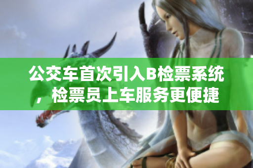 公交车首次引入B检票系统，检票员上车服务更便捷