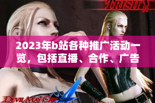 2023年b站各种推广活动一览，包括直播、合作、广告等形式！