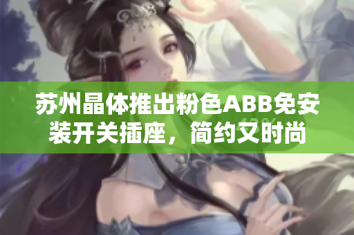 苏州晶体推出粉色ABB免安装开关插座，简约又时尚