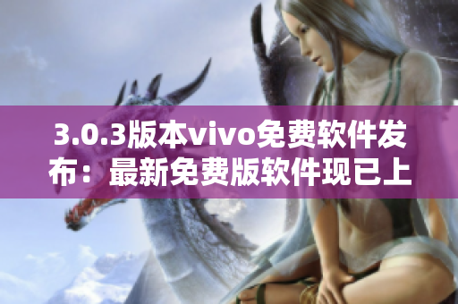 3.0.3版本vivo免费软件发布：最新免费版软件现已上线