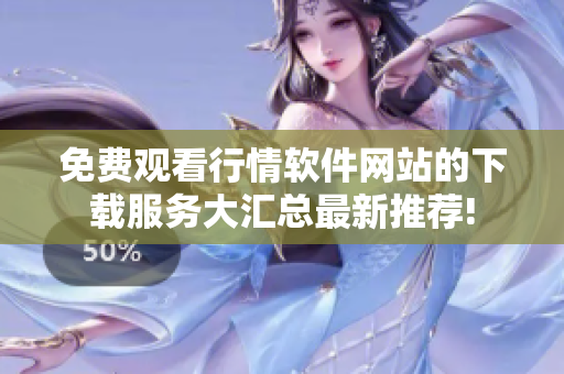 免费观看行情软件网站的下载服务大汇总最新推荐!