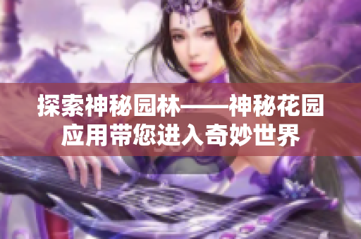 探索神秘园林——神秘花园应用带您进入奇妙世界