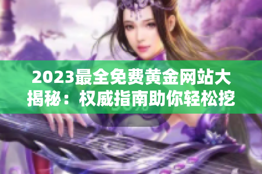 2023最全免费黄金网站大揭秘：权威指南助你轻松挖掘黄金投资机会