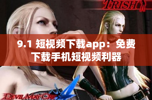 9.1 短视频下载app：免费下载手机短视频利器