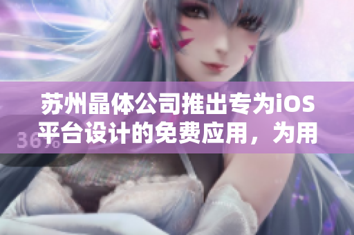 苏州晶体公司推出专为iOS平台设计的免费应用，为用户提供全新使用体验