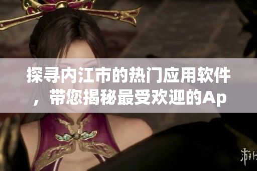 探寻内江市的热门应用软件，带您揭秘最受欢迎的App