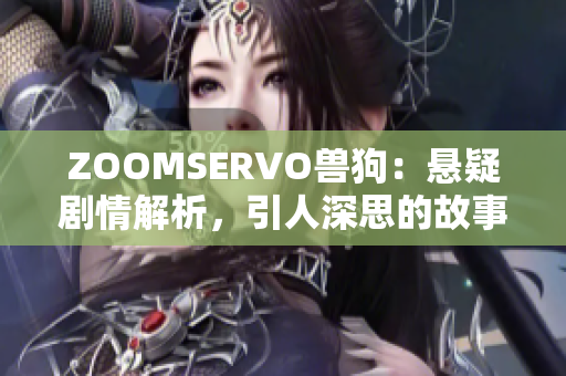 ZOOMSERVO兽狗：悬疑剧情解析，引人深思的故事揭秘