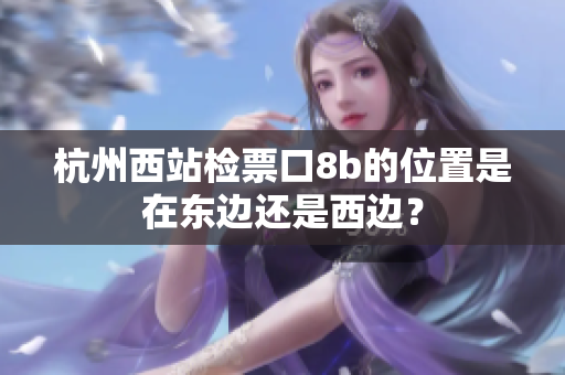 杭州西站检票口8b的位置是在东边还是西边？