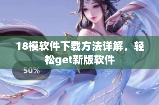 18模软件下载方法详解，轻松get新版软件