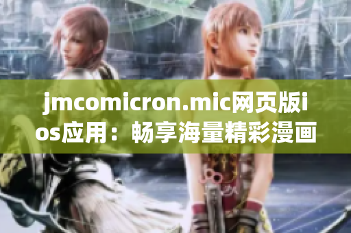 jmcomicron.mic网页版ios应用：畅享海量精彩漫画，开启无限阅读乐趣