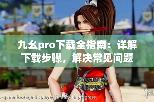 九幺pro下载全指南：详解下载步骤，解决常见问题