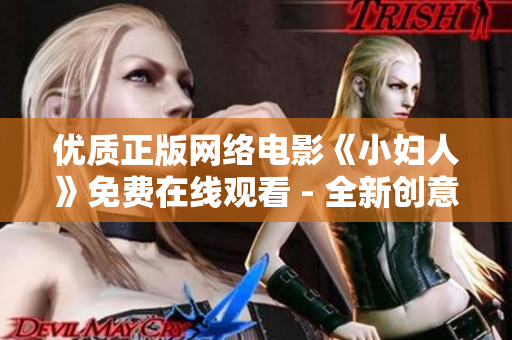 优质正版网络电影《小妇人》免费在线观看 - 全新创意与温暖故事，感受家庭情感的真挚分享