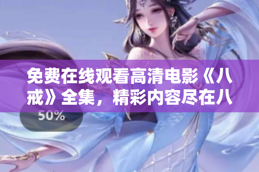 免费在线观看高清电影《八戒》全集，精彩内容尽在八戒电影免费版，快来体验精彩影视享受！