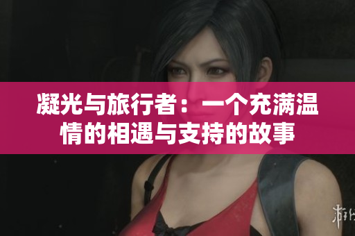 凝光与旅行者：一个充满温情的相遇与支持的故事