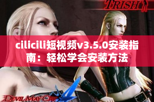cilicili短视频v3.5.0安装指南：轻松学会安装方法