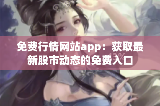 免费行情网站app：获取最新股市动态的免费入口