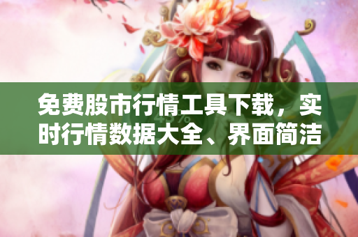 免费股市行情工具下载，实时行情数据大全、界面简洁易用，下载安装绿色无广告。
