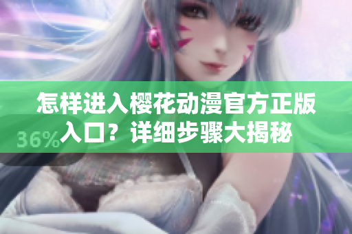 怎样进入樱花动漫官方正版入口？详细步骤大揭秘