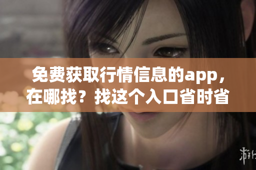 免费获取行情信息的app，在哪找？找这个入口省时省力