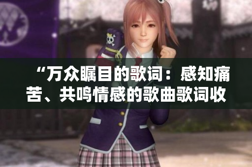 “万众瞩目的歌词：感知痛苦、共鸣情感的歌曲歌词收录”
