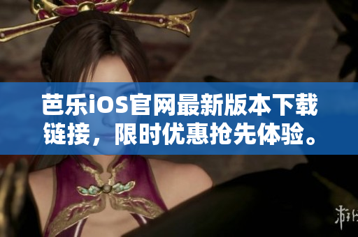 芭乐iOS官网最新版本下载链接，限时优惠抢先体验。