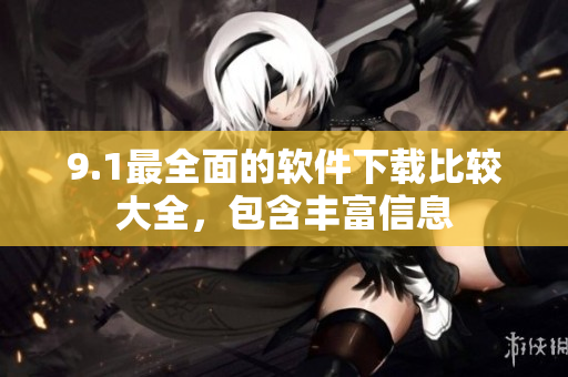 9.1最全面的软件下载比较大全，包含丰富信息