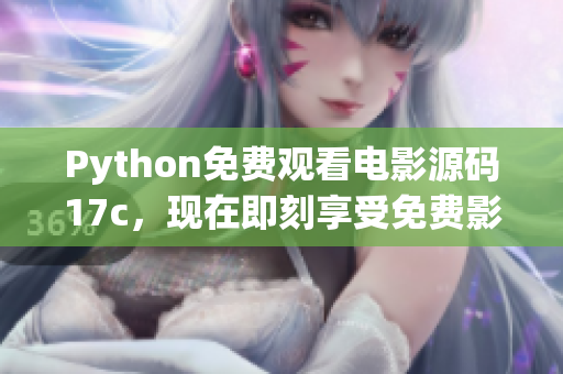 Python免费观看电影源码17c，现在即刻享受免费影视精彩内容