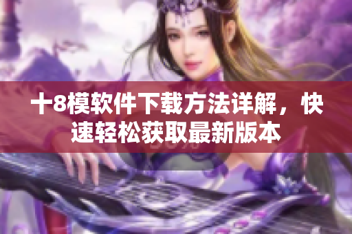 十8模软件下载方法详解，快速轻松获取最新版本