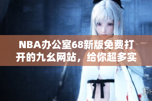NBA办公室68新版免费打开的九幺网站，给你超多实用办公小工具