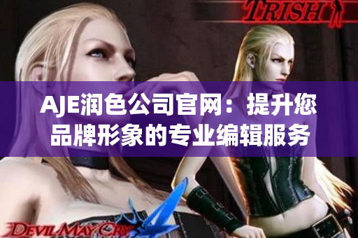 AJE润色公司官网：提升您品牌形象的专业编辑服务