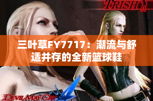 三叶草FY7717：潮流与舒适并存的全新篮球鞋