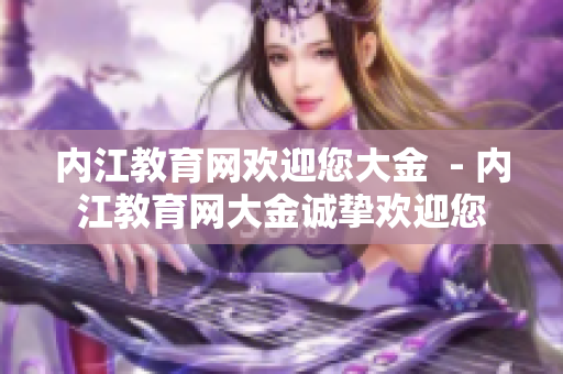 内江教育网欢迎您大金  - 内江教育网大金诚挚欢迎您