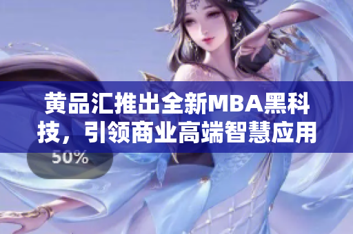 黄品汇推出全新MBA黑科技，引领商业高端智慧应用