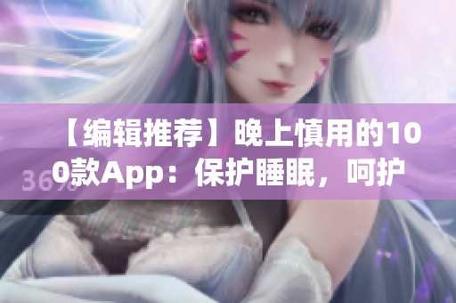 【编辑推荐】晚上慎用的100款App：保护睡眠，呵护健康