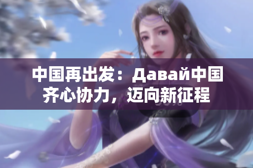 中国再出发：Давай中国齐心协力，迈向新征程