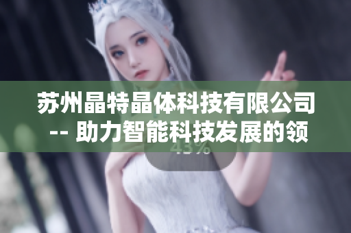 苏州晶特晶体科技有限公司 -- 助力智能科技发展的领先技术服务提供商