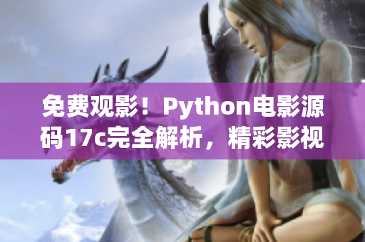 免费观影！Python电影源码17c完全解析，精彩影视尽在无限畅享