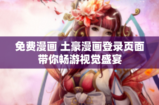 免费漫画 土豪漫画登录页面带你畅游视觉盛宴