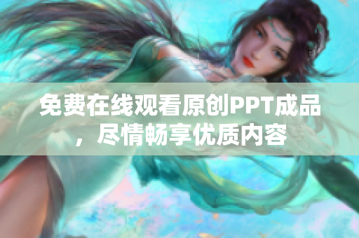 免费在线观看原创PPT成品，尽情畅享优质内容