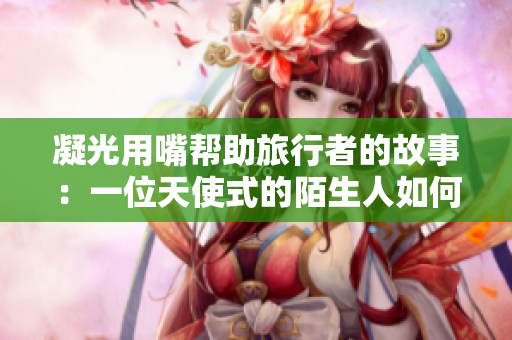 凝光用嘴帮助旅行者的故事：一位天使式的陌生人如何成为一名旅行者的引路明灯