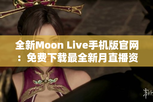 全新Moon Live手机版官网：免费下载最全新月直播资源，观看无限精彩内容