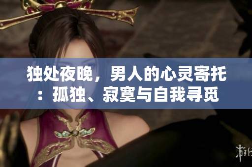 独处夜晚，男人的心灵寄托：孤独、寂寞与自我寻觅