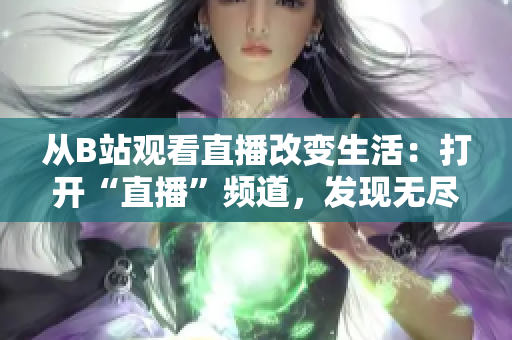从B站观看直播改变生活：打开“直播”频道，发现无尽可能性