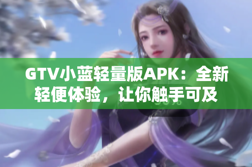 GTV小蓝轻量版APK：全新轻便体验，让你触手可及