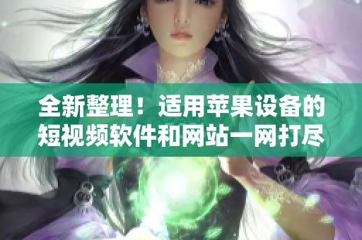 全新整理！适用苹果设备的短视频软件和网站一网打尽，满足您的创作需求