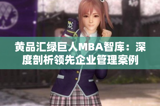 黄品汇绿巨人MBA智库：深度剖析领先企业管理案例