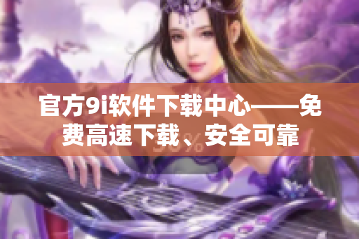 官方9i软件下载中心——免费高速下载、安全可靠